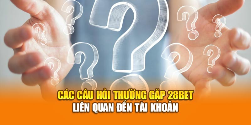 Câu Hỏi Thường Gặp 28bet - Giải Đáp Thắc Mắc Của Người Chơi 1 Các câu hỏi thường gặp 28bet liên quan đến tài khoản