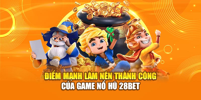 Nổ Hũ 28bet - Giải Trí Săn Thưởng Mỗi Ngày Cuốn Hút 2 Điểm mạnh làm nên thành công của game nổ hũ 28bet