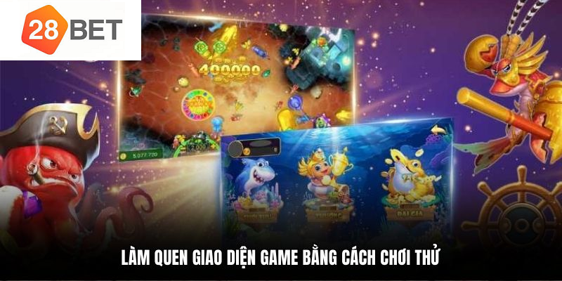 Mẹo chơi bắn cá 28BET săn kho báu lớn nhanh chóng 1 Chơi thử làm quen giao diện khi thực chiến
