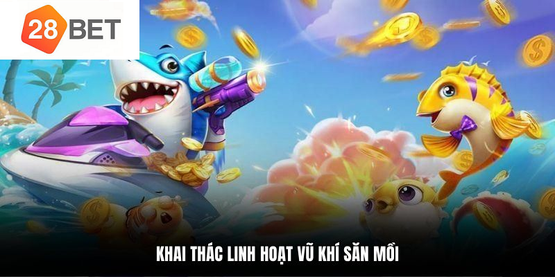 Mẹo chơi bắn cá 28BET săn kho báu lớn nhanh chóng 5 Linh hoạt vũ khí săn mồi